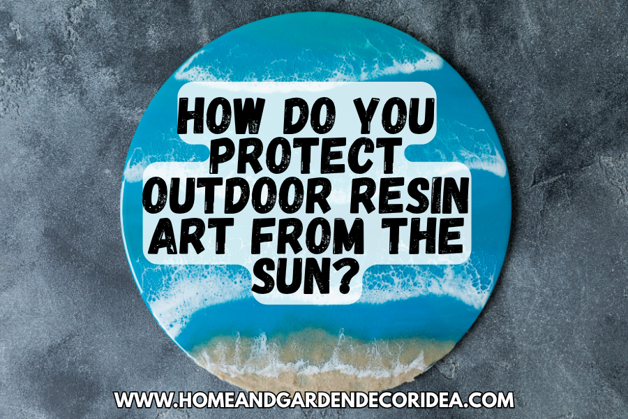 How Do You Protect Outdoor Resin Art From the Sun?