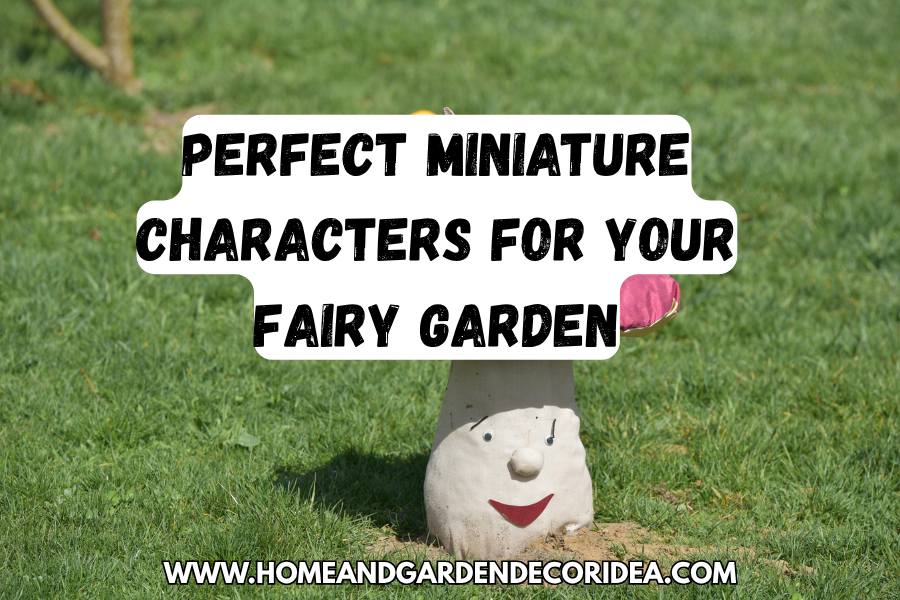 Choosing the Perfect Miniature Characters for Your Fairy Garden.